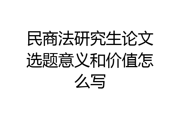 民商法研究生论文选题意义和价值怎么写