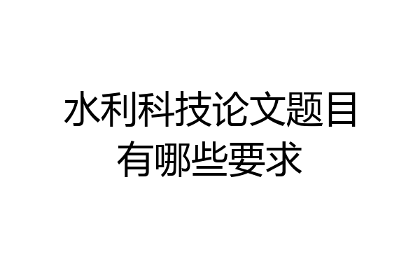 水利科技论文题目有哪些要求