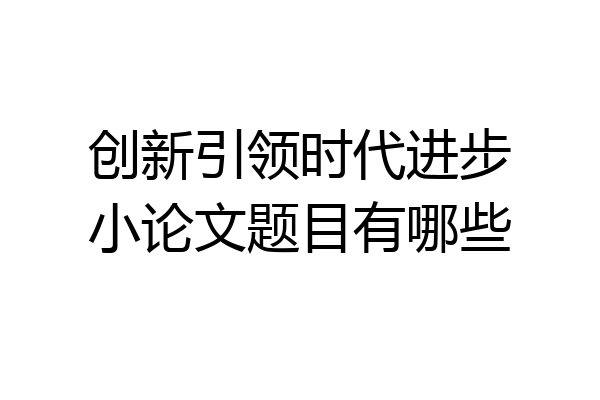 创新引领时代进步小论文题目有哪些