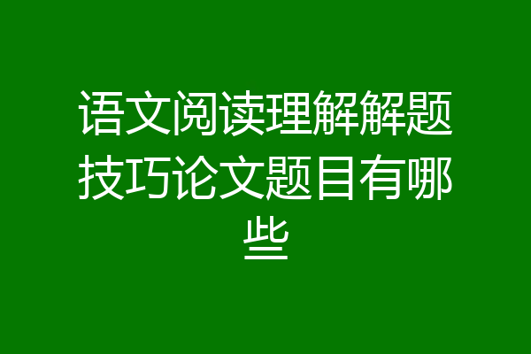 语文阅读理解解题技巧论文题目有哪些