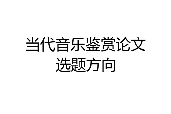 当代音乐鉴赏论文选题方向