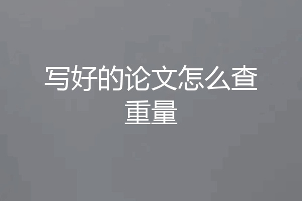 写好的论文怎么查重量
