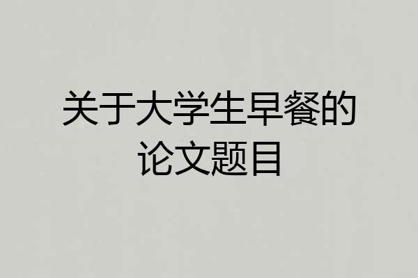 关于大学生早餐的论文题目