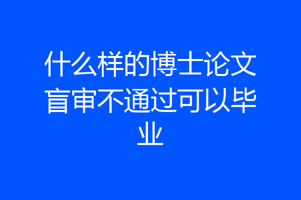 什么样的博士论文盲审不通过可以毕业