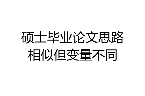 硕士毕业论文思路相似但变量不同