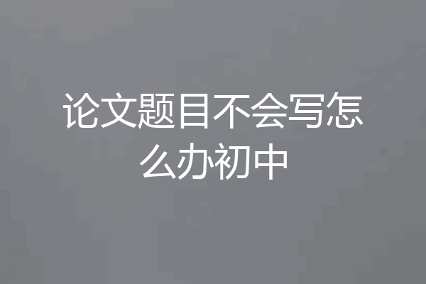论文题目不会写怎么办初中