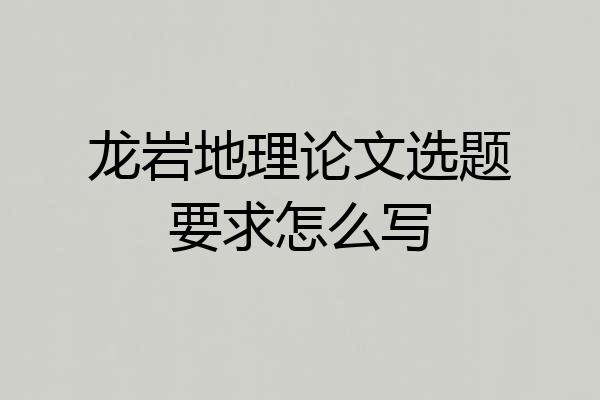 龙岩地理论文选题要求怎么写