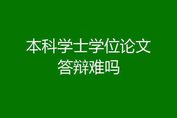 本科学士学位论文答辩难吗