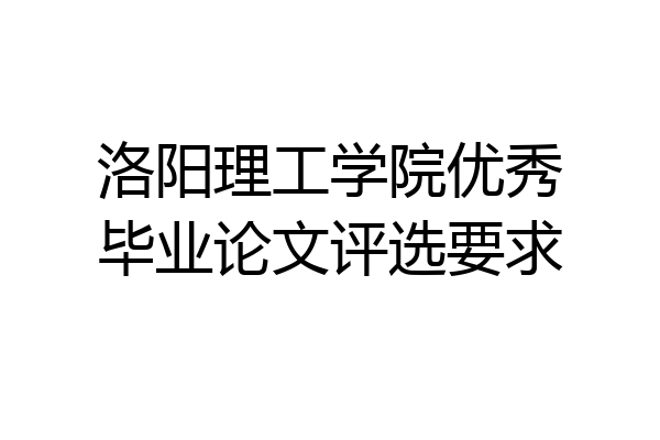洛阳理工学院优秀毕业论文评选要求
