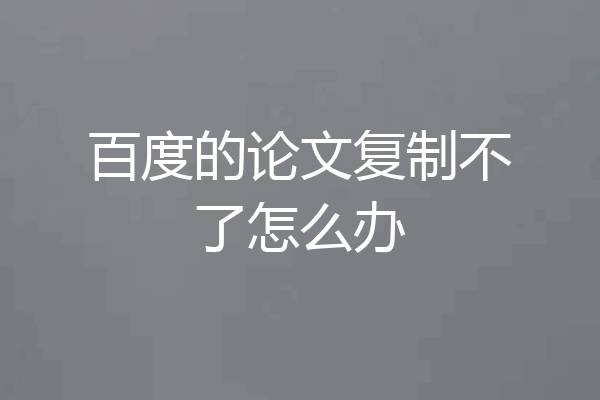 百度的论文复制不了怎么办