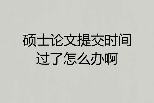 硕士论文提交时间过了怎么办啊