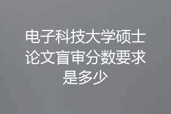 电子科技大学硕士论文盲审分数要求是多少