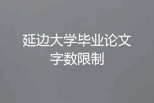 延边大学毕业论文字数限制
