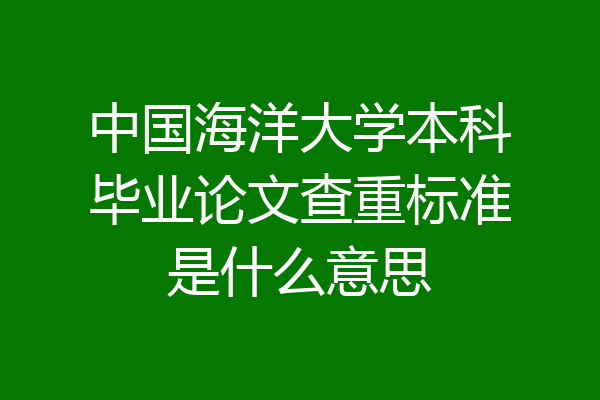 中国海洋大学本科毕业论文查重标准是什么意思