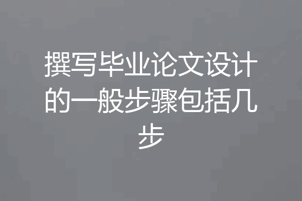 撰写毕业论文设计的一般步骤包括几步