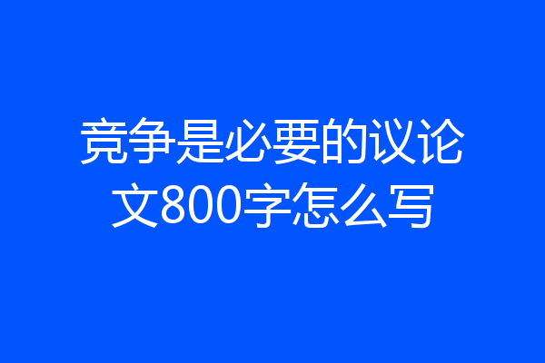 竞争是必要的议论文800字怎么写