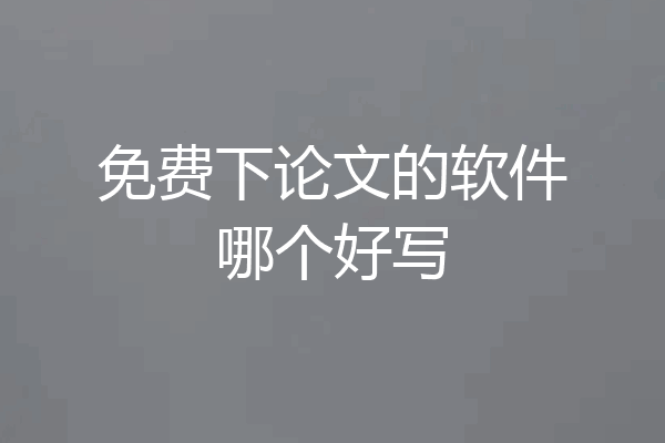 免费下论文的软件哪个好写