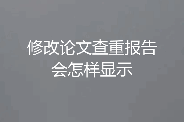 修改论文查重报告会怎样显示