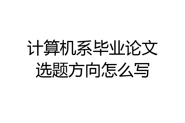 计算机系毕业论文选题方向怎么写
