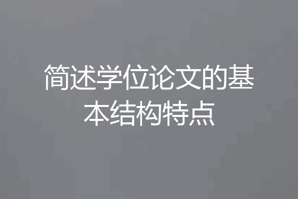 简述学位论文的基本结构特点