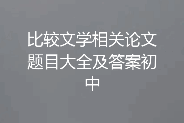 比较文学相关论文题目大全及答案初中