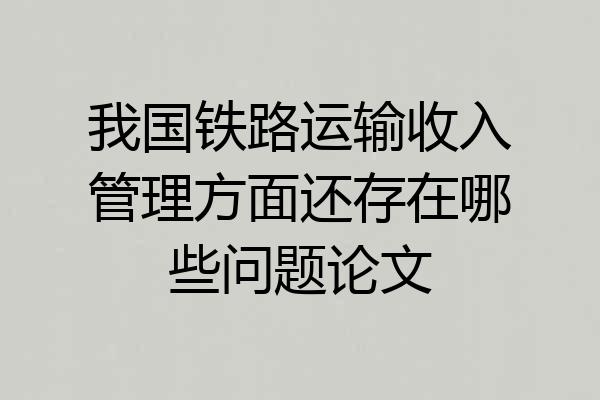 我国铁路运输收入管理方面还存在哪些问题论文