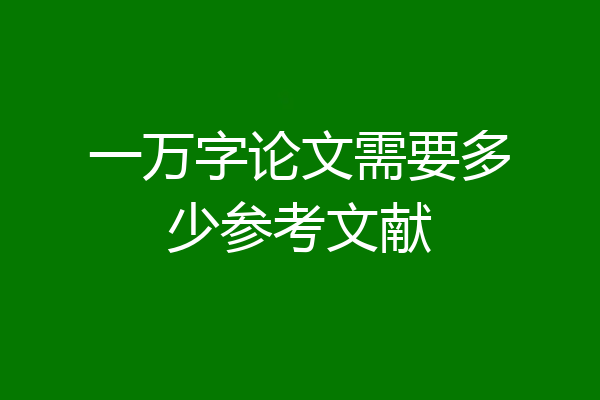 一万字论文需要多少参考文献