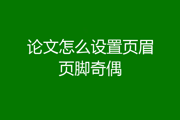 论文怎么设置页眉页脚奇偶