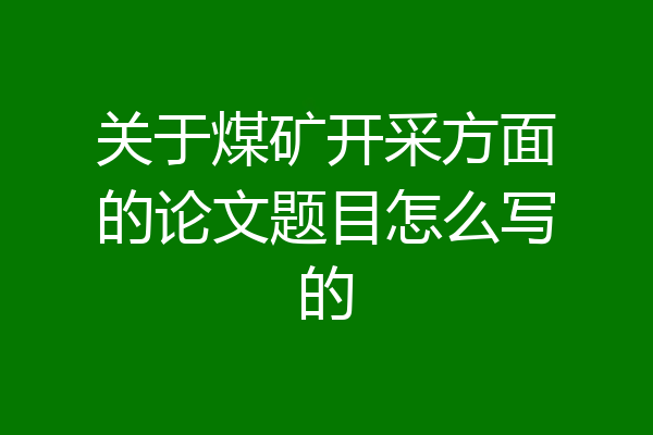 关于煤矿开采方面的论文题目怎么写的