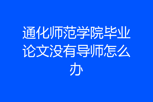 通化师范学院毕业论文没有导师怎么办