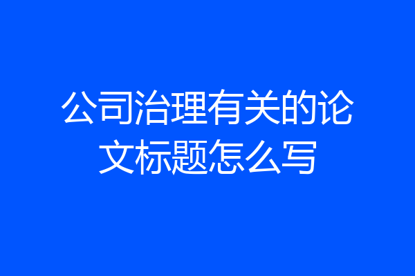 公司治理有关的论文标题怎么写