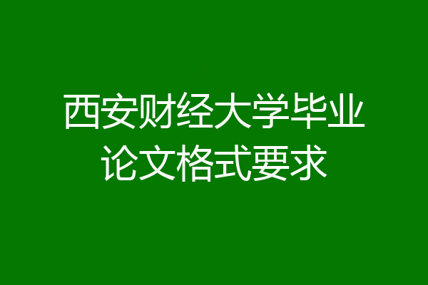西安财经大学毕业论文格式要求