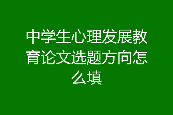 中学生心理发展教育论文选题方向怎么填