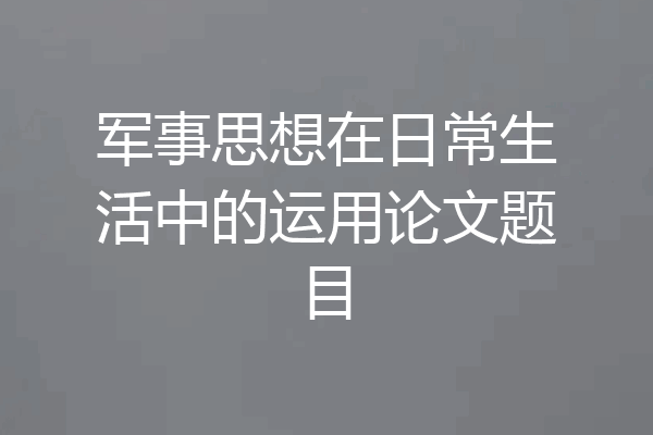 军事思想在日常生活中的运用论文题目
