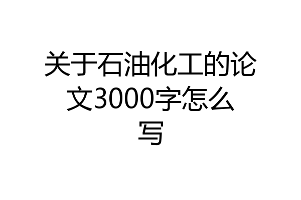 关于石油化工的论文3000字怎么写