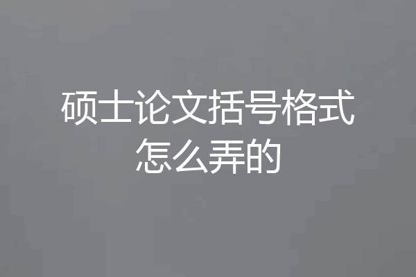 硕士论文括号格式怎么弄的