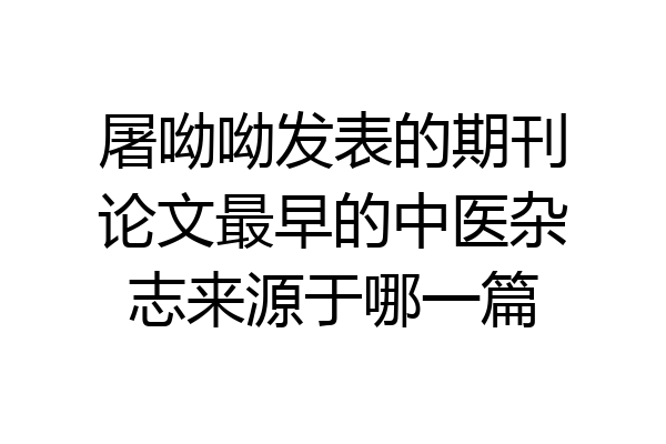 屠呦呦发表的期刊论文最早的中医杂志来源于哪一篇