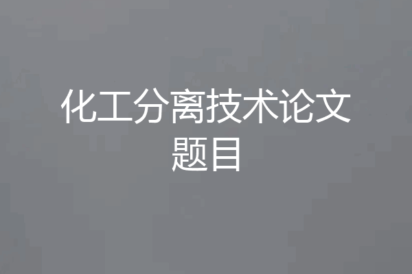 化工分离技术论文题目