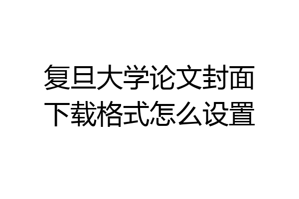 复旦大学论文封面下载格式怎么设置