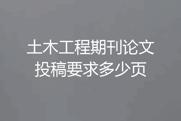土木工程期刊论文投稿要求多少页