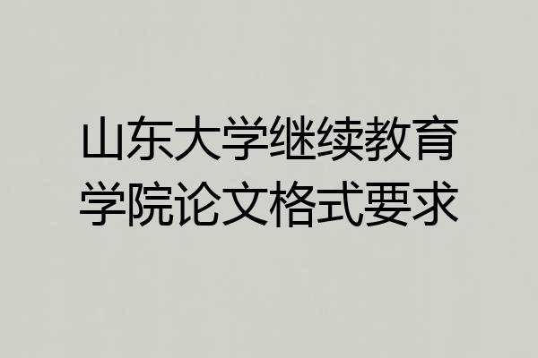 山东大学继续教育学院论文格式要求