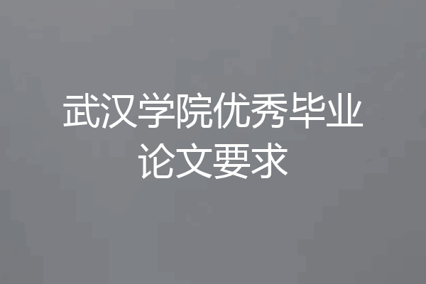 武汉学院优秀毕业论文要求