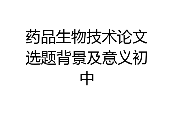 药品生物技术论文选题背景及意义初中