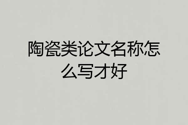 陶瓷类论文名称怎么写才好