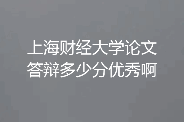 上海财经大学论文答辩多少分优秀啊