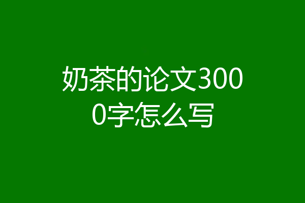 奶茶的论文3000字怎么写