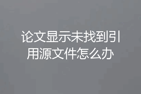 论文显示未找到引用源文件怎么办