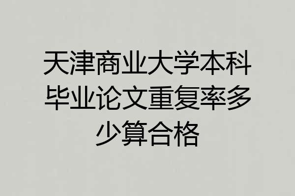 天津商业大学本科毕业论文重复率多少算合格