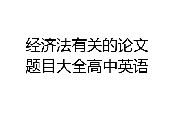 经济法有关的论文题目大全高中英语