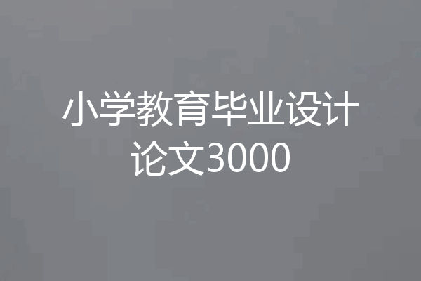 小学教育毕业设计论文3000